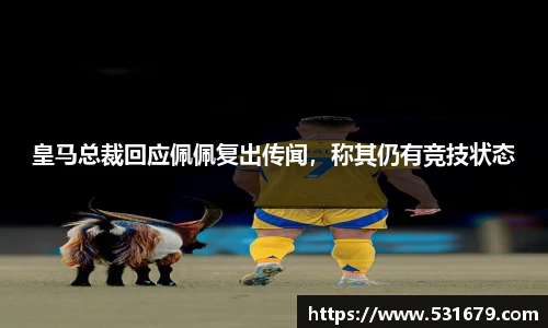 皇马总裁回应佩佩复出传闻，称其仍有竞技状态