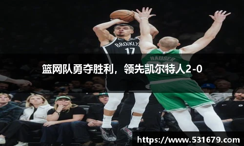 篮网队勇夺胜利，领先凯尔特人2-0