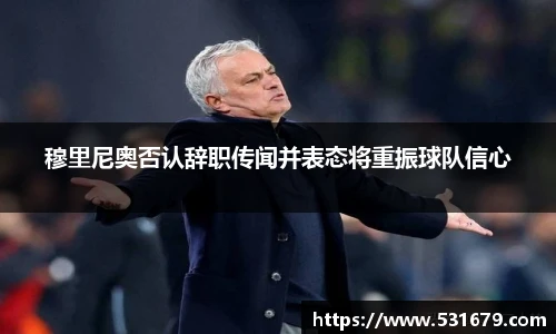 穆里尼奥否认辞职传闻并表态将重振球队信心