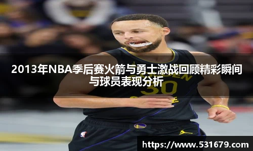 2013年NBA季后赛火箭与勇士激战回顾精彩瞬间与球员表现分析