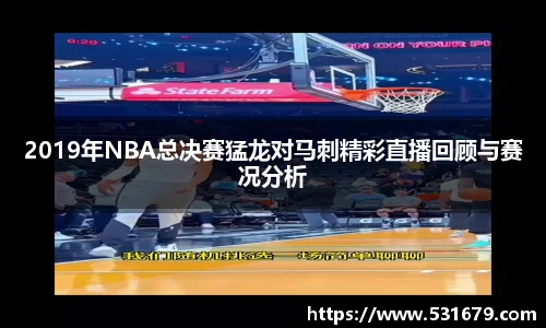 2019年NBA总决赛猛龙对马刺精彩直播回顾与赛况分析