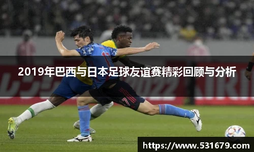 2019年巴西与日本足球友谊赛精彩回顾与分析