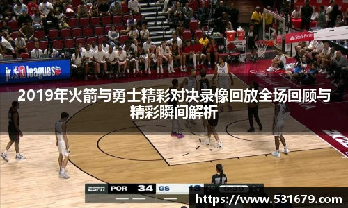 2019年火箭与勇士精彩对决录像回放全场回顾与精彩瞬间解析