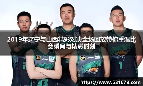2019年辽宁与山西精彩对决全场回放带你重温比赛瞬间与精彩时刻